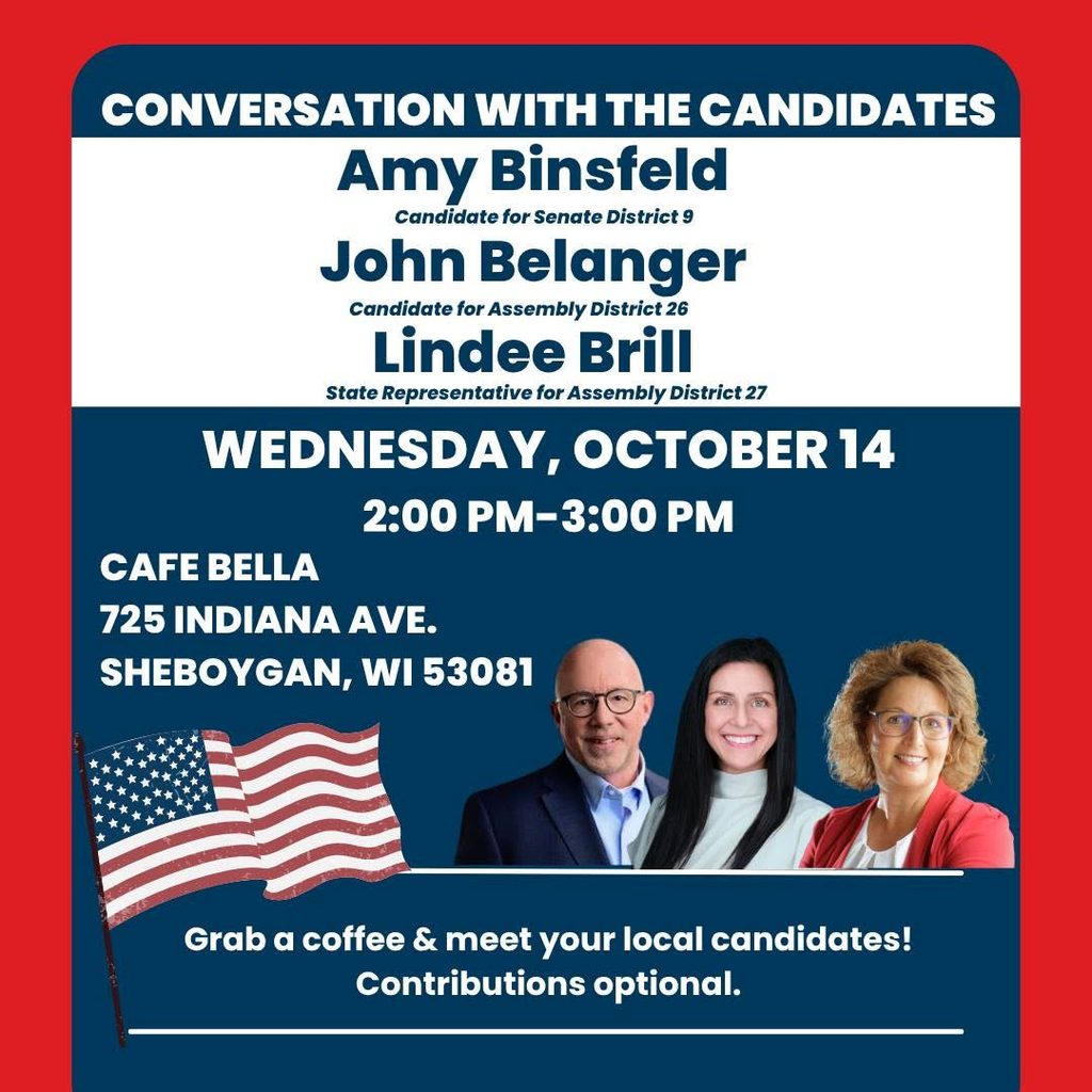Conversation with the Candidates featuring Amy Binsfeld, John Belanger, and Lindee Brill, Wednesday, October 14, from 2–3 PM at Cafe Bella, 725 Indiana Avenue, Sheboygan. Grab a coffee and meet your local candidates. Contributions optional.